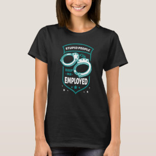 Stupid People Keep Me Employed Enforce Law Officer T-Shirt