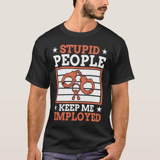 Stupid People Keep Me Employed Police Officer Poli T-Shirt (Front)