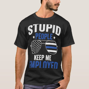 Stupid People Keep Me Employed Police Officer T-Shirt