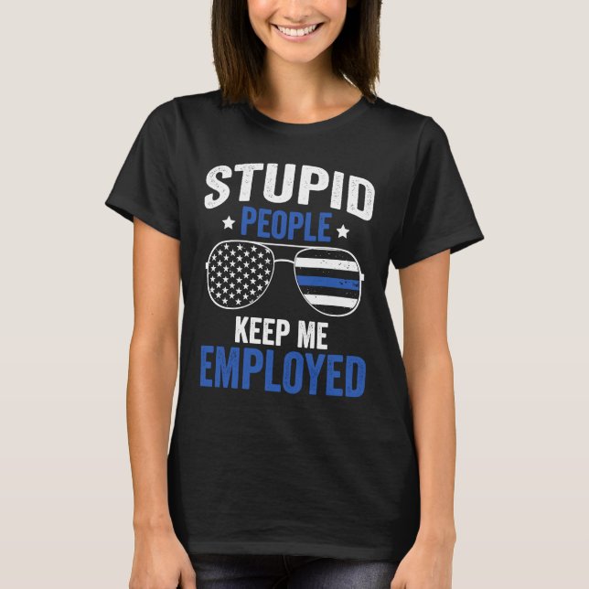 Stupid People Keep Me Employed Police Officer T-Shirt (Front)