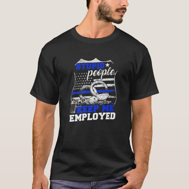 Stupid People Keep Me Employed Police T-Shirt (Front)