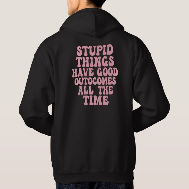 Stupid Things have Good Outcomes all the time Hoodie (Back)