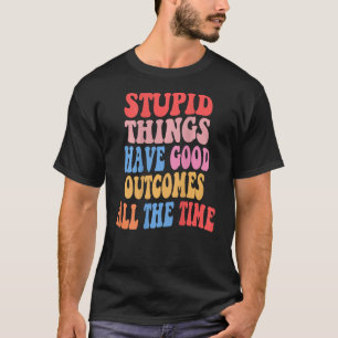 Stupid things have good outcomes all the time Tren T-Shirt