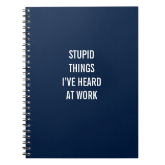 Stupid Things I’ve Heard At Work Notebook