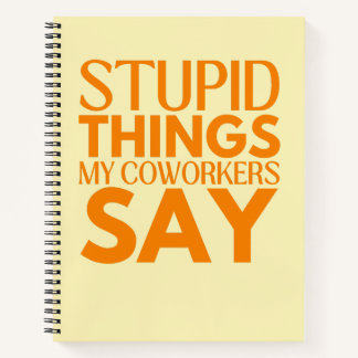 Stupid Things My Coworkers Say Funny Gift Notebook