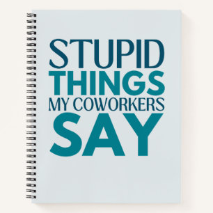 Stupid Things My Coworkers Say Funny Gift Notebook