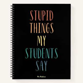 Stupid Things My Students Say Colourful Funny Gift Notebook