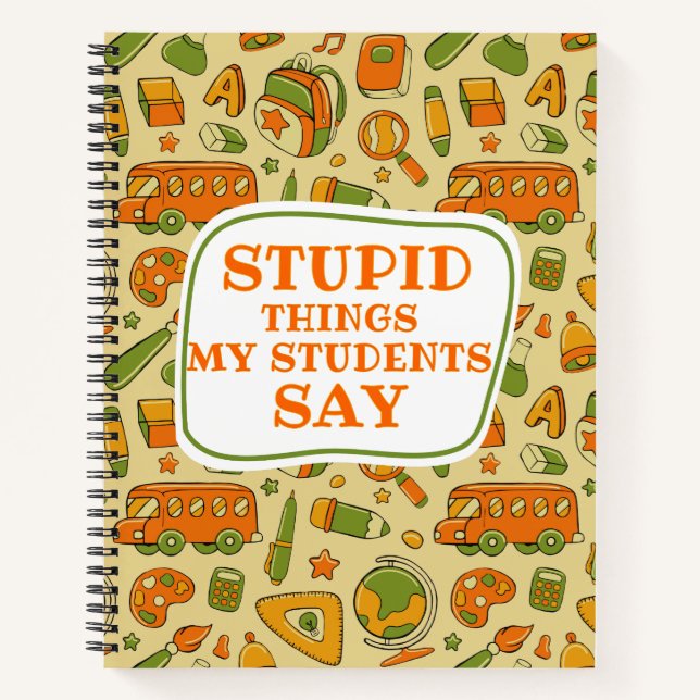 Stupid Things My Students Say Cute Funny Gift  Notebook (Front)