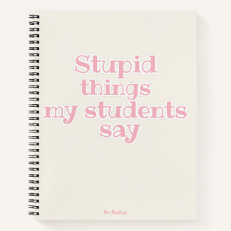 Stupid Things My Students Say Pink Funny Gift  Notebook
