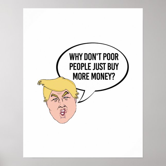 Stupid Trump Quote - Why don't poor people just Poster (Front)