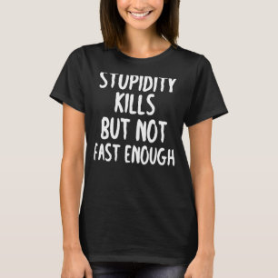 Stupidity Kills But Not Fast Enough Funny Sarcasm T-Shirt