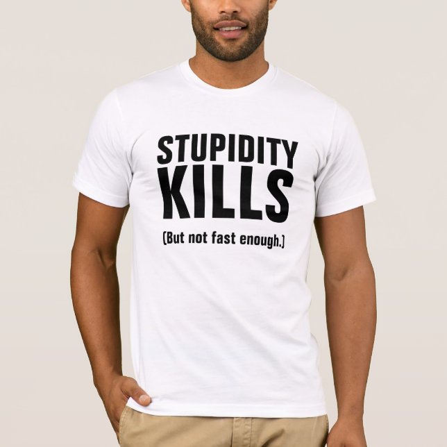 STUPIDITY KILLS (But not fast enough.) T-Shirt (Front)