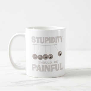 Stupidity Should Be Painful Funny Stupid Humour Coffee Mug
