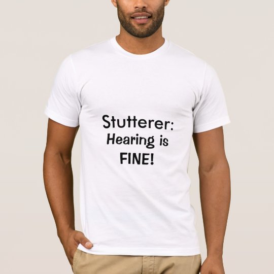 Stutterer:, Hearing is FINE! T-Shirt