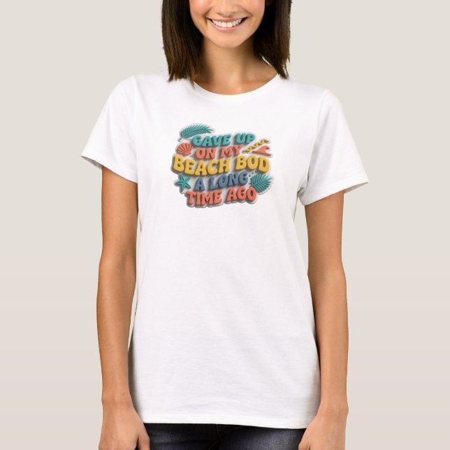 Stylish GAVE UP BEACH BOD LONG AGO Custom Creation T-Shirt (Front)