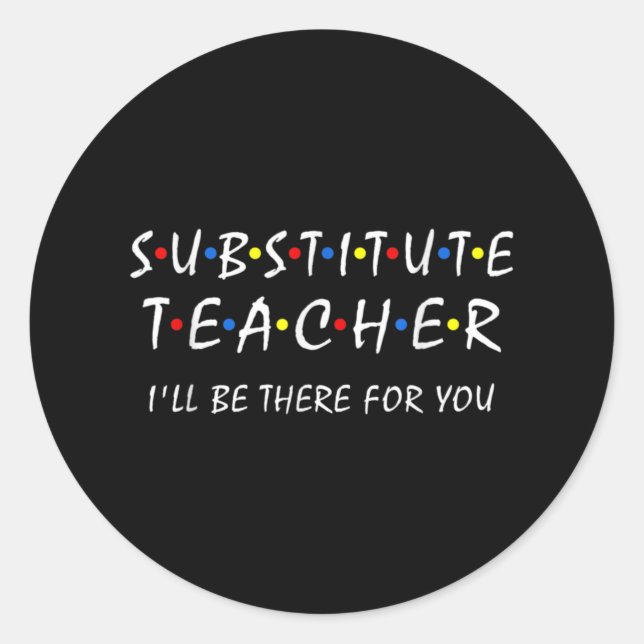 Substitute Teacher i'll be there for you back to Classic Round Sticker (Front)