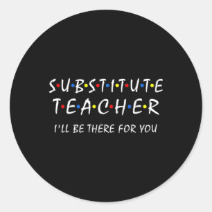 Substitute Teacher I'll Be There For You Byck To S Classic Round Sticker