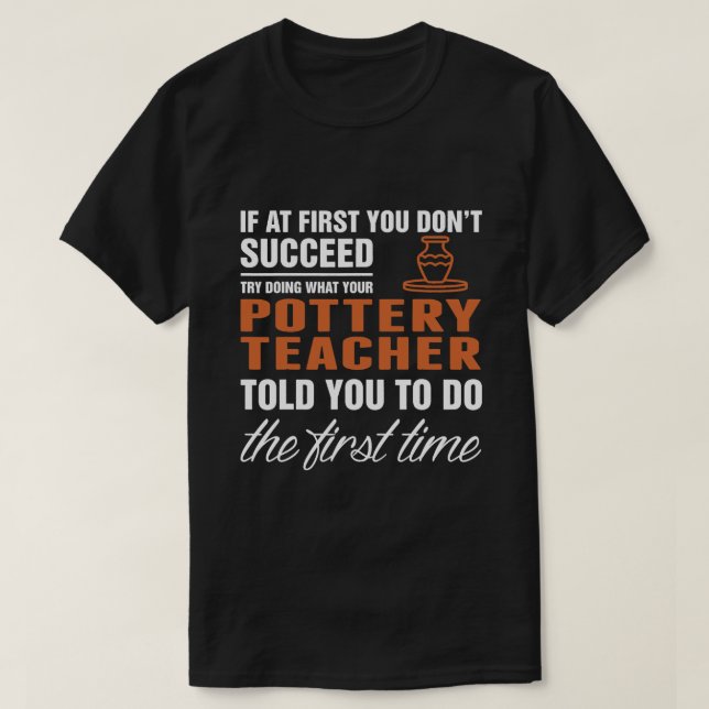 Succeed Pottery Teacher First Time Quote T-Shirt (Design Front)