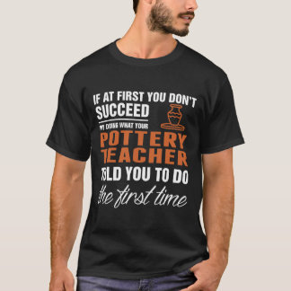 Succeed Pottery Teacher First Time Quote T-Shirt
