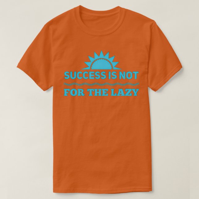 Succes Is Not For The Lazy T T-Shirt (Design Front)
