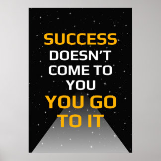 Success doesn't come to you you go to it poster