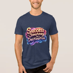 Success is a Journey, Not a Destination Motivation Tri-Blend Shirt