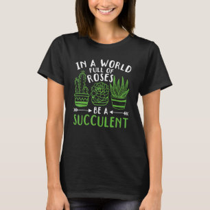 Succulent In A World Full Of Roses Be A Succulent T-Shirt
