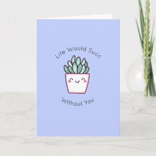 Succulent Pun - Life would Succ Without You Card