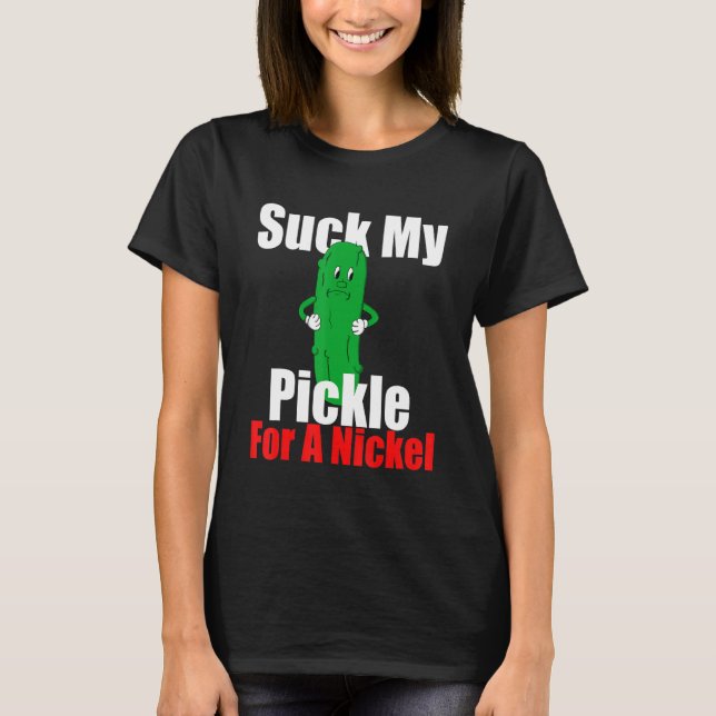 Suck My Pickle For A Nickel T-Shirt (Front)
