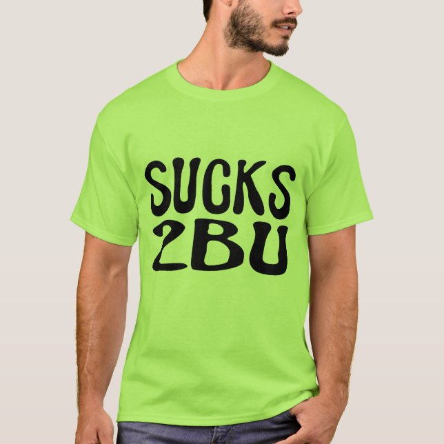 Sucks 2 B U T-Shirt (Front)