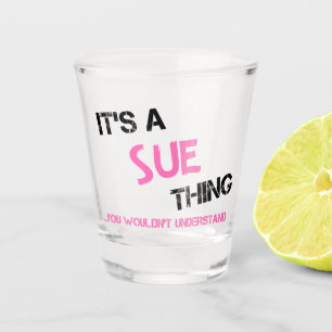 Sue thing you wouldn't understand shot glass