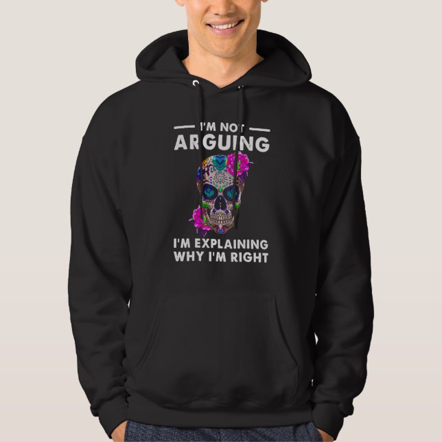 Sugar Skull I'm Not Arguing I'm Explaining Why I'm Hoodie (Front)