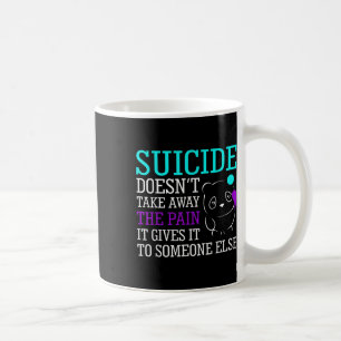 Suicide Doesnt Take Away The Pain Awareness Suppor Coffee Mug