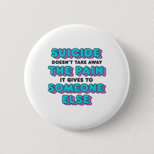 Suicide Doesn't Take Away The Pain It Gives It To 6 Cm Round Badge