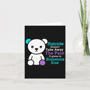 Suicide Doesn't Take Away The Pain It Gives It To  Card