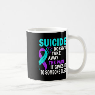 Suicide Doesnt Take Away The Pain It Gives It To Coffee Mug