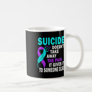 Suicide Doesnt Take Away The Pain It Gives It To Coffee Mug