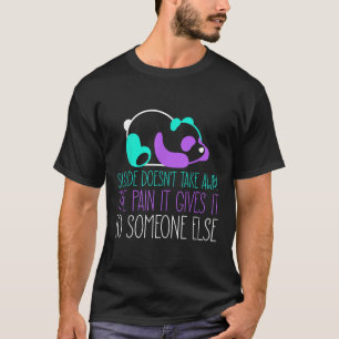 Suicide Doesnt Take Away The Pain It Gives To Some T-Shirt