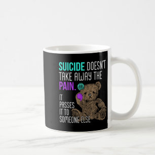 Suicide Doesn't Take Away The Pain It Pes It To So Coffee Mug