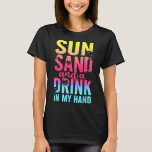Sun Sand And A Drink In My Hand Beach Cruise Vacat T-Shirt