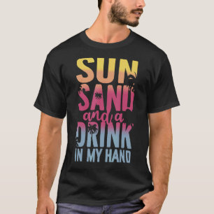 Sun Sand And A Drink In My Hand Summer Vacation T-Shirt