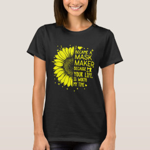 Sunflower I Became A Mask Maker Because Your Life  T-Shirt