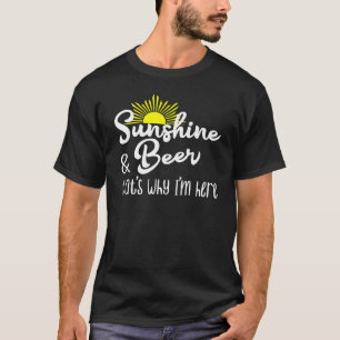 Sunshine And Beer - Thats Why Im Here T-Shirt