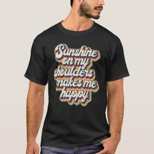 Sunshine On My Shoulders Makes Me Feels Happy Coun T-Shirt