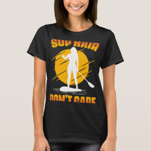 SUP Hair Don't Care  SUP Boarding Paddling Stand U T-Shirt