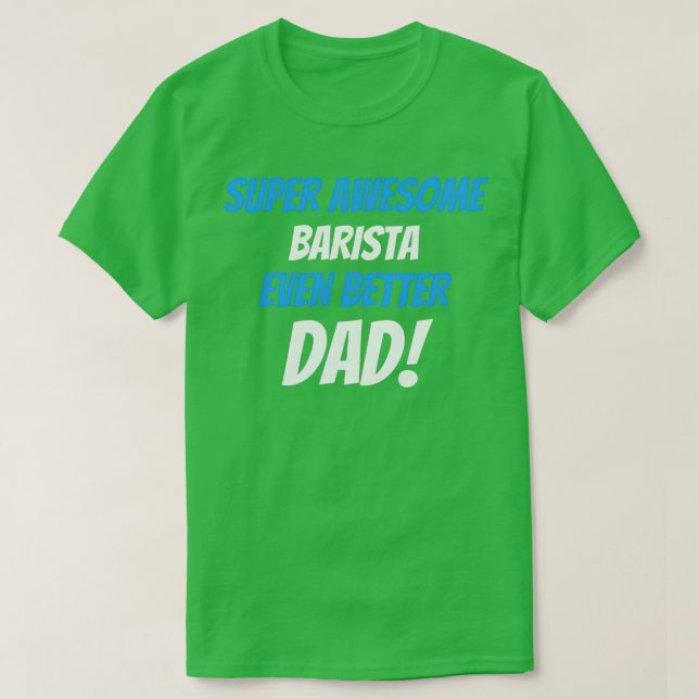 Super Awesome Barista Even Better Dad T-Shirt (Design Front)