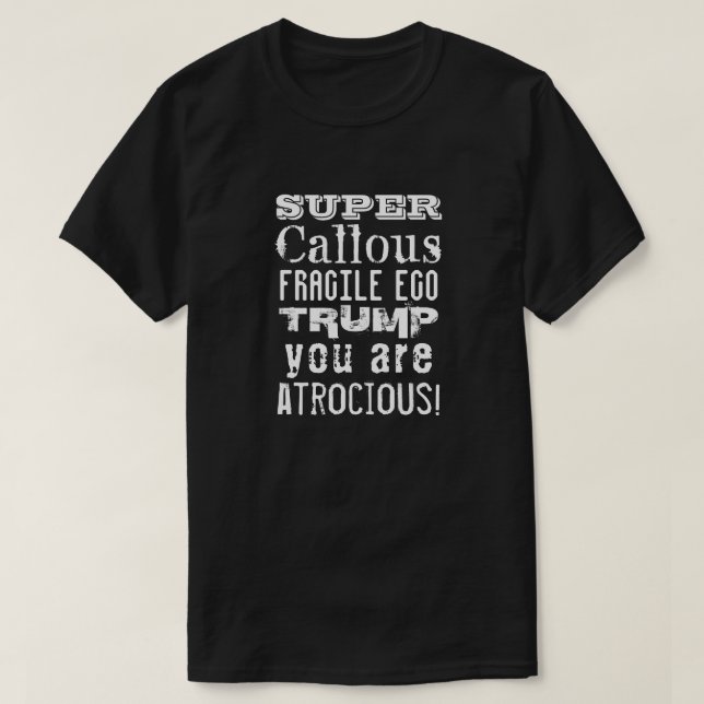 Super Callous Fragile Ego, Trump You Are Atrocious T-Shirt (Design Front)