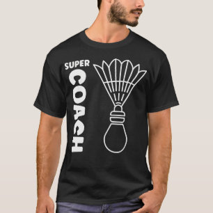 Super Trainer Badminton Sport Simple Badminton Coa T-Shirt
