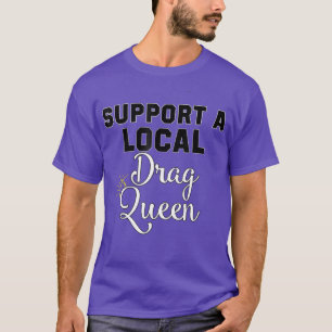 Support A Local Drag Queen LGBTQIA Ally T-Shirt