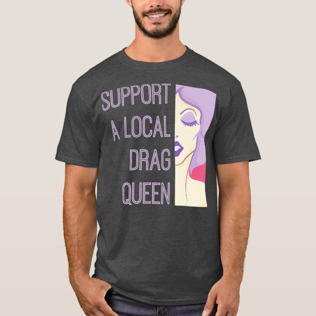 Support A Local Drag Queen T-Shirt (Front)